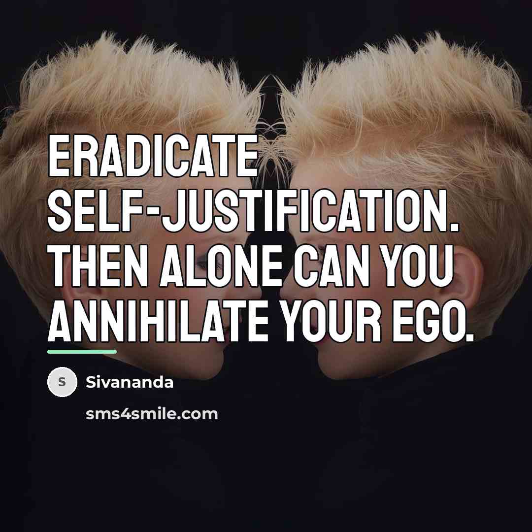 “Eradicate self-justification. Then alone can you annihilate your ego.…” quote by Sivananda