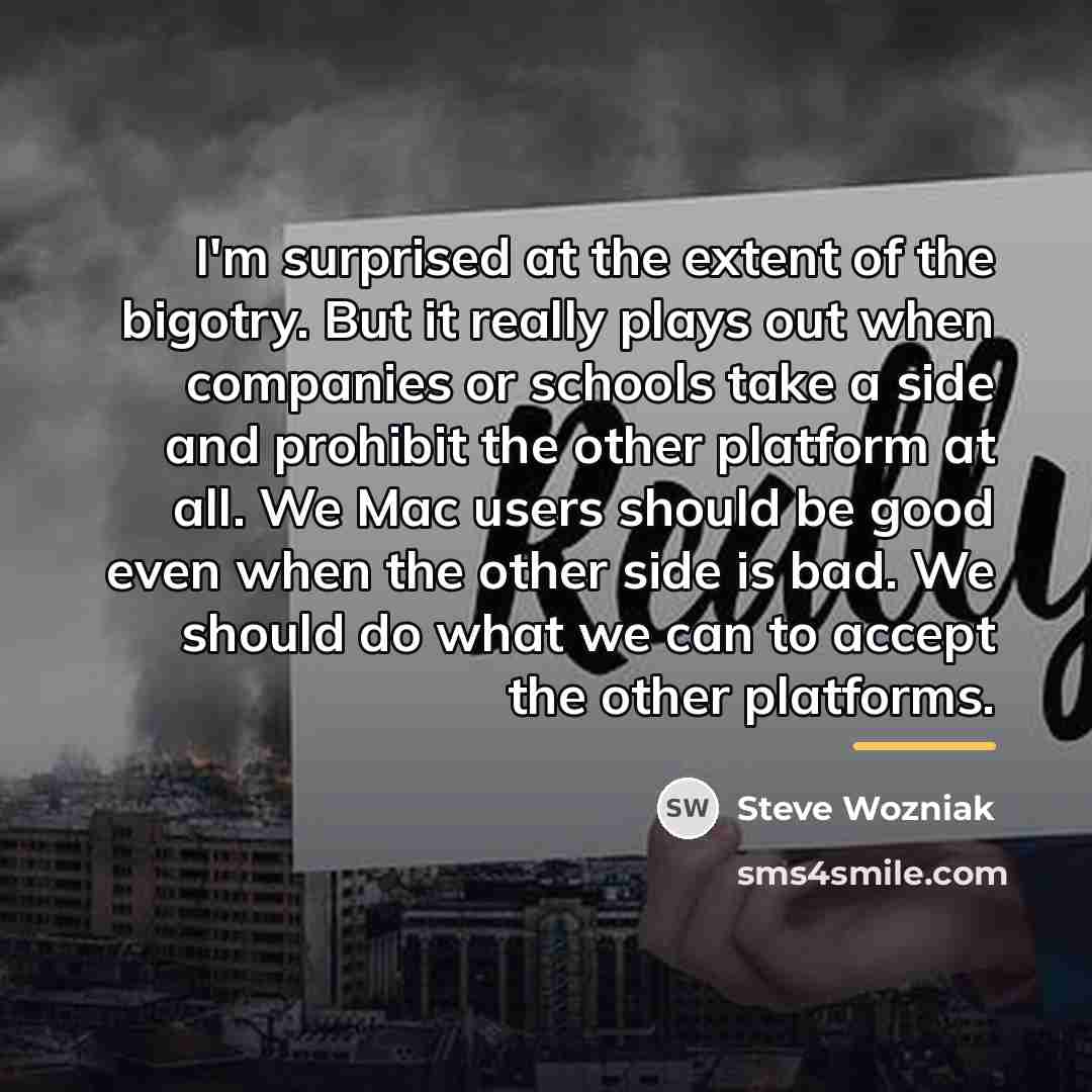 “I'm surprised at the extent of the bigotry. But it…” quote by Steve Wozniak