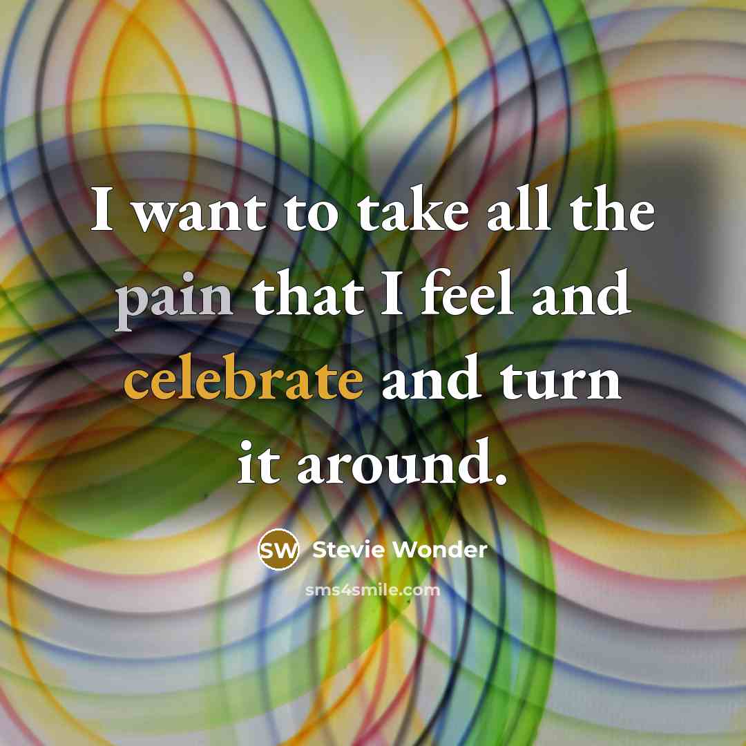 “I want to take all the pain that I feel…” quote by Stevie Wonder