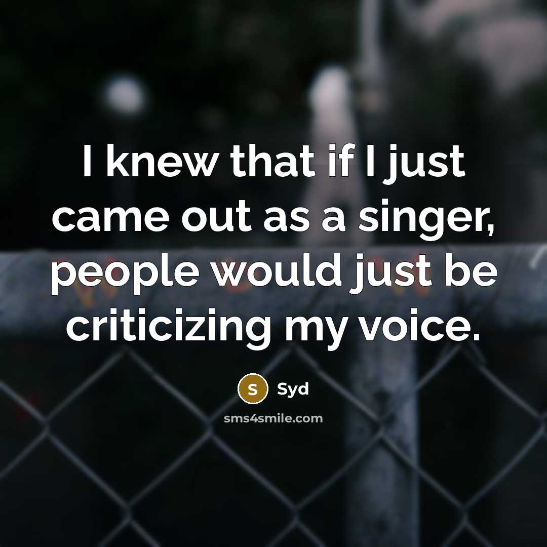 “I knew that if I just came out as a singer, people would just be criticizing my voice.” quote by Syd