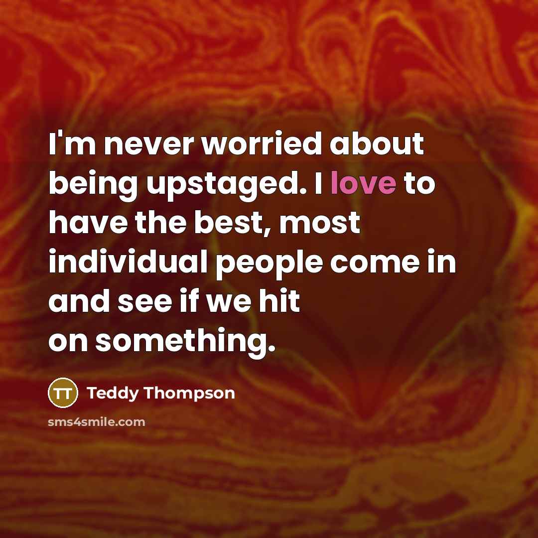 “I'm never worried about being upstaged. I love to have…” quote by Teddy Thompson