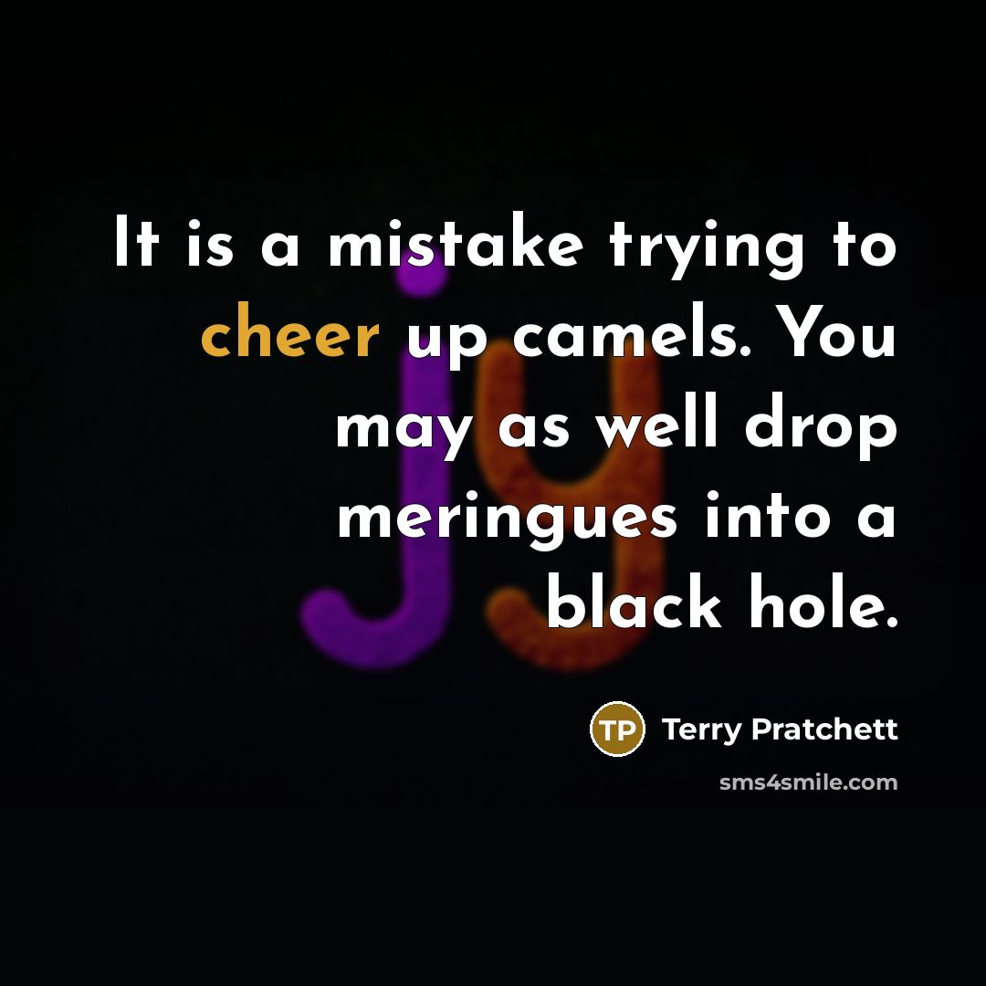 “It is a mistake trying to cheer up camels. You…” quote by Terry Pratchett
