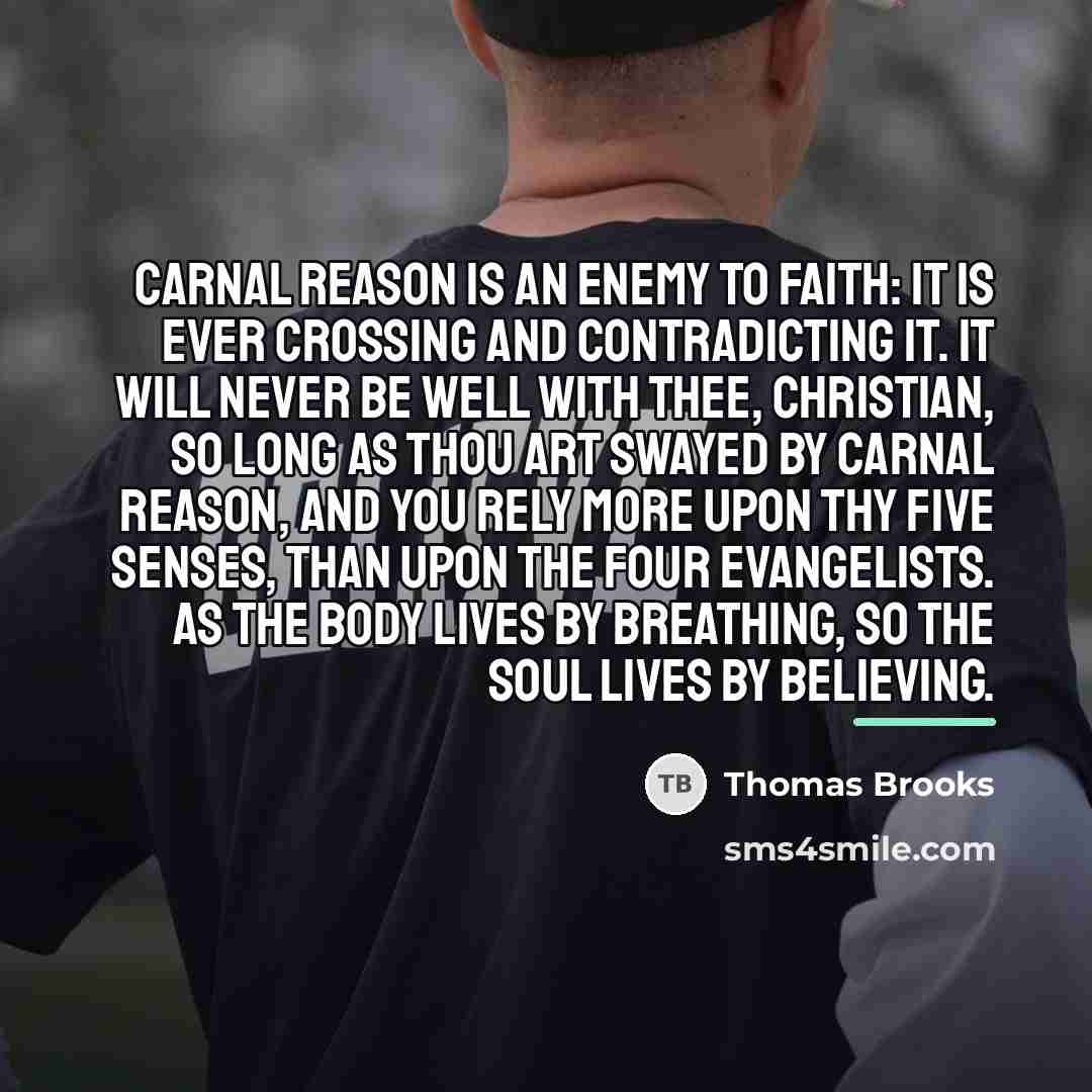 “Carnal reason is an enemy to faith: it is ever…” quote by Thomas Brooks