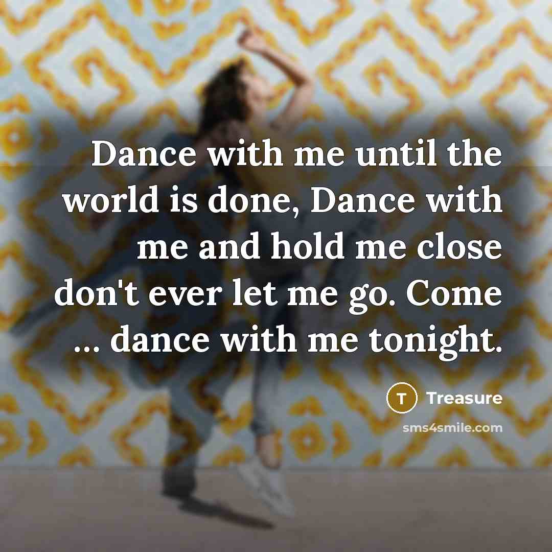 “Dance with me until the world is done, Dance with me and hold me close don't ever let me go. Come … dance with me tonight.” quote by Treasure