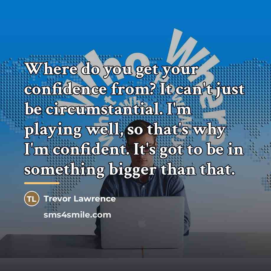 “Where do you get your confidence from? It can't just…” quote by Trevor Lawrence