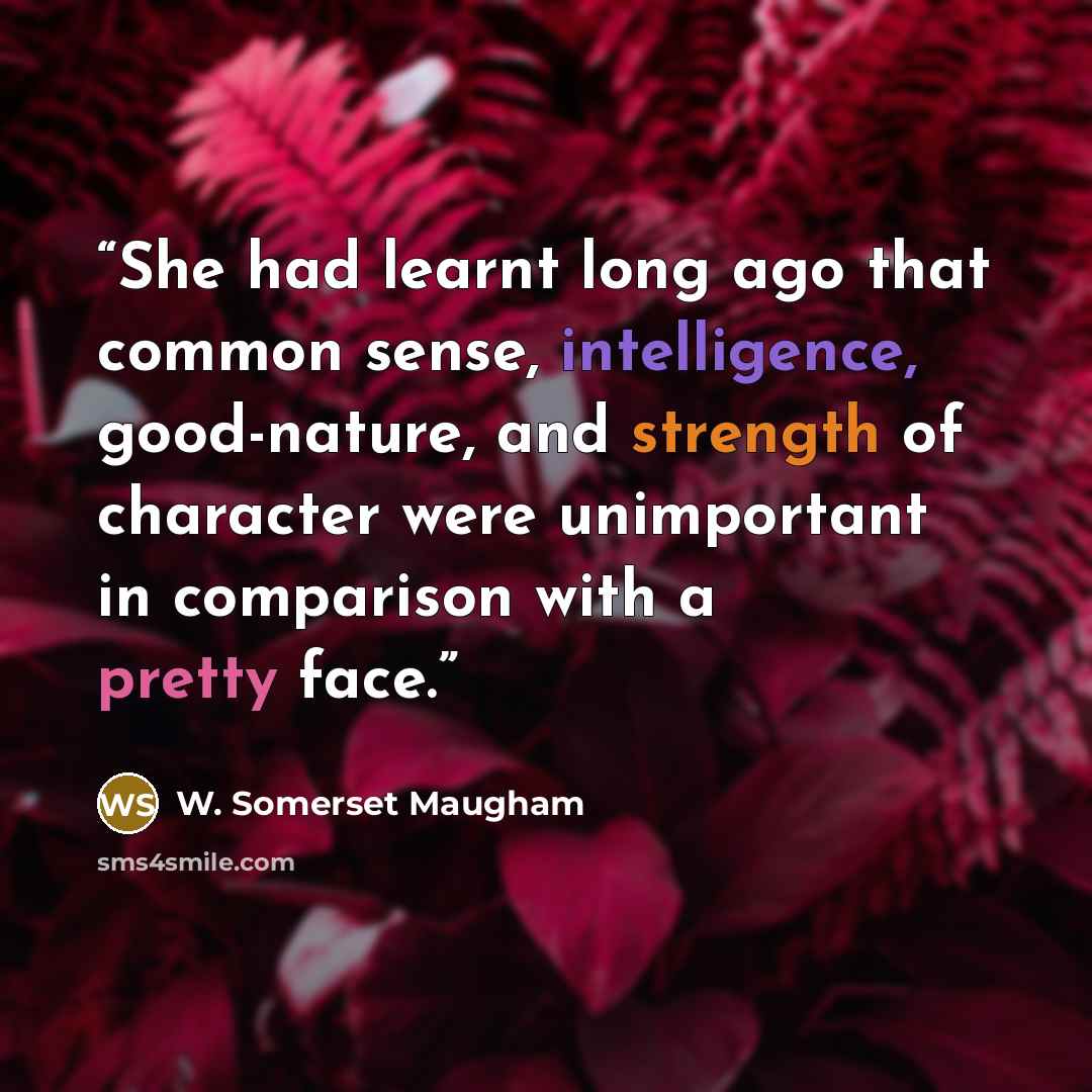 “She had learnt long ago that common sense, intelligence, good-nature, and strength of character were unimportant in comparison with a pretty face.” quote by W. Somerset Maugham
