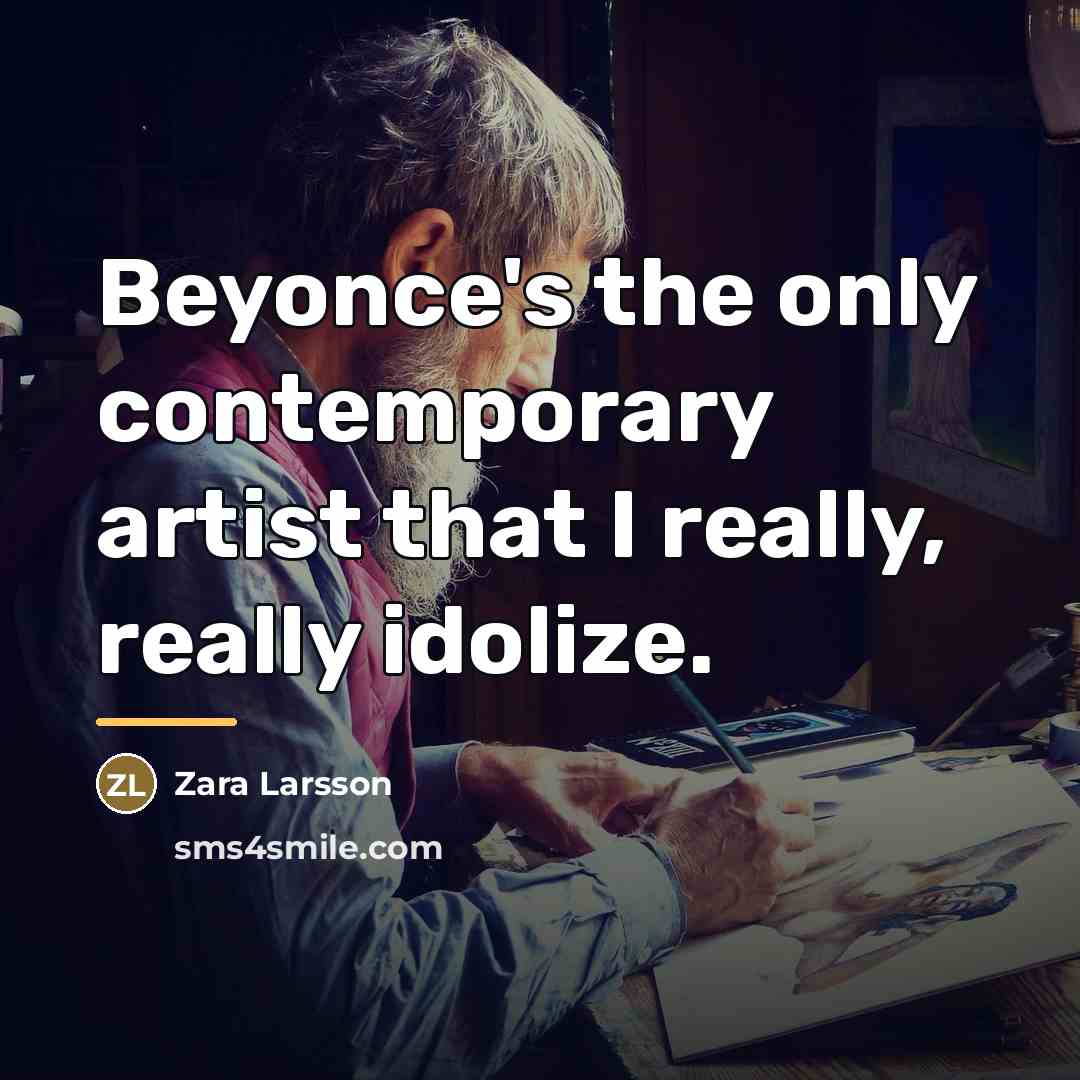 “Beyonce's the only contemporary artist that I really, really idolize.…” quote by Zara Larsson