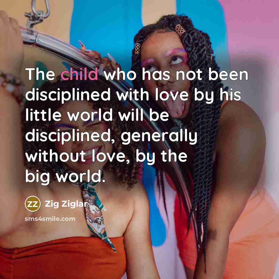 “The child who has not been disciplined with love by…” quote by Zig Ziglar