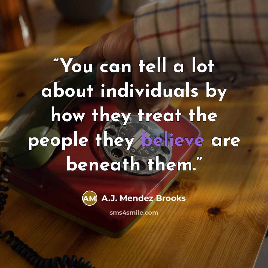 “You can tell a lot about individuals by how they treat the people they believe are beneath them.” quote by A.J. Mendez Brooks