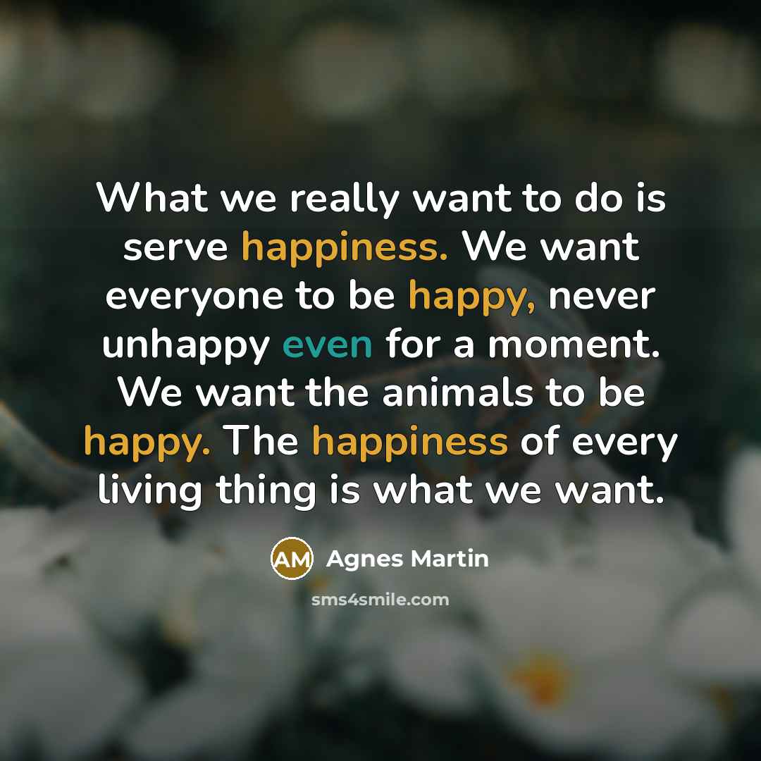 “What we really want to do is serve happiness. We…” quote by Agnes Martin