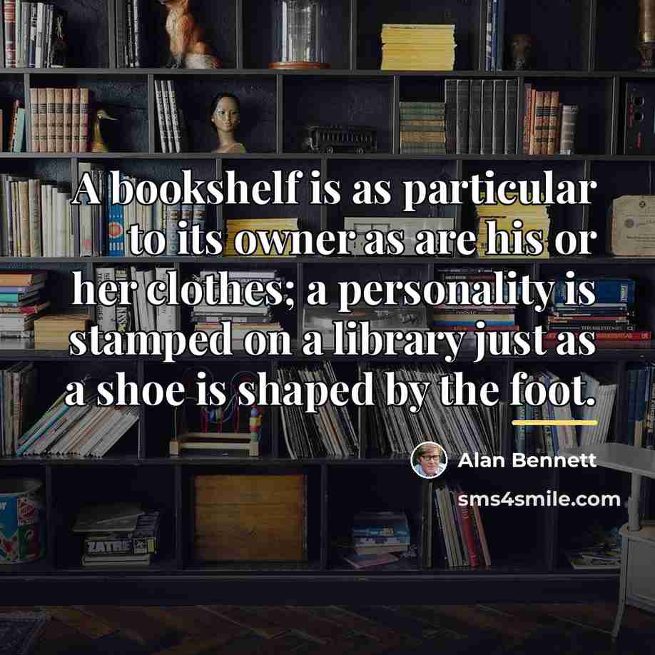 “A bookshelf is as particular to its owner as are…” quote by Alan Bennett