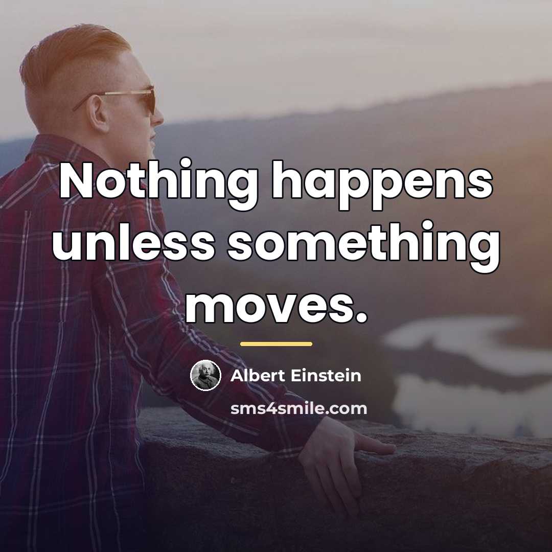“Nothing happens unless something moves.…” quote by Albert Einstein