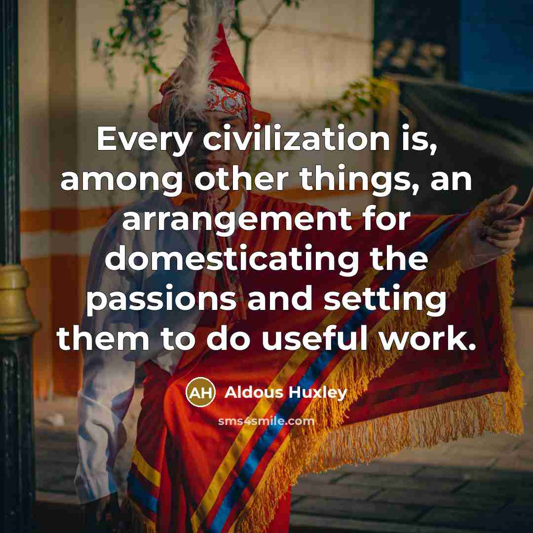 “Every civilization is, among other things, an arrangement for domesticating…” quote by Aldous Huxley