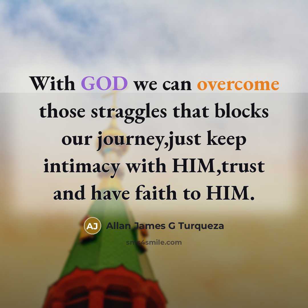“With GOD we can overcome those straggles that blocks our journey,just keep intimacy with HIM,trust and have faith to HIM.” quote by Allan James G Turqueza