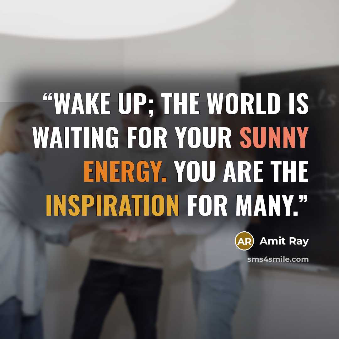 “Wake up; the world is waiting for your sunny energy. You are the inspiration for many.” quote by Amit Ray