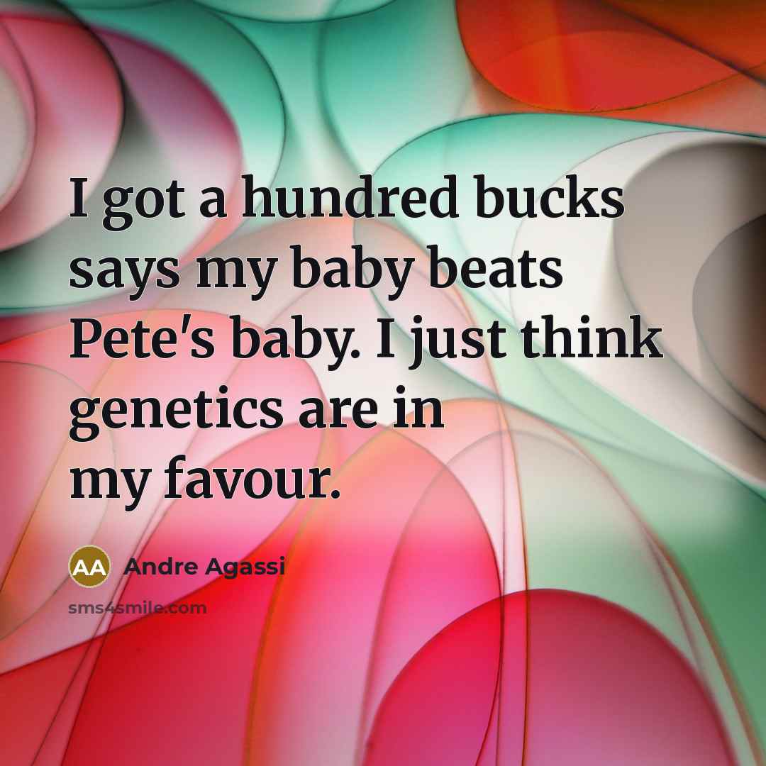 “I got a hundred bucks says my baby beats Pete's…” quote by Andre Agassi