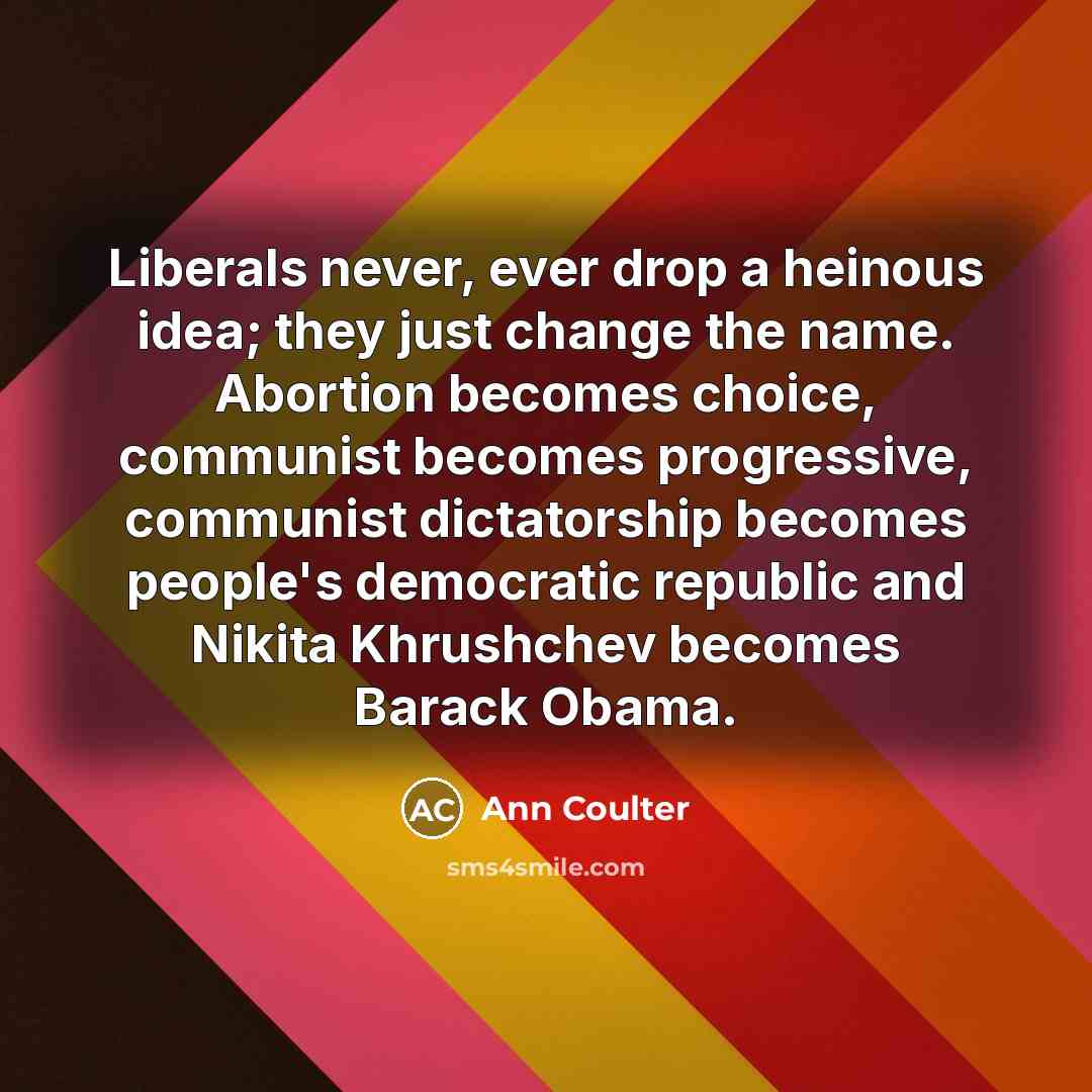 “Liberals never, ever drop a heinous idea; they just change…” quote by Ann Coulter