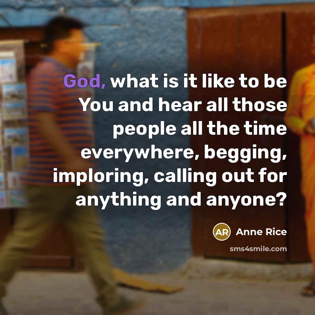 “God, what is it like to be You and hear…” quote by Anne Rice