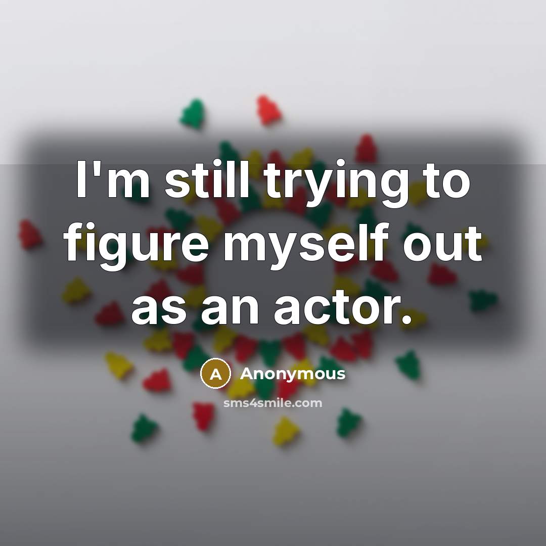 “I'm still trying to figure myself out as an actor.…” quote by Anonymous
