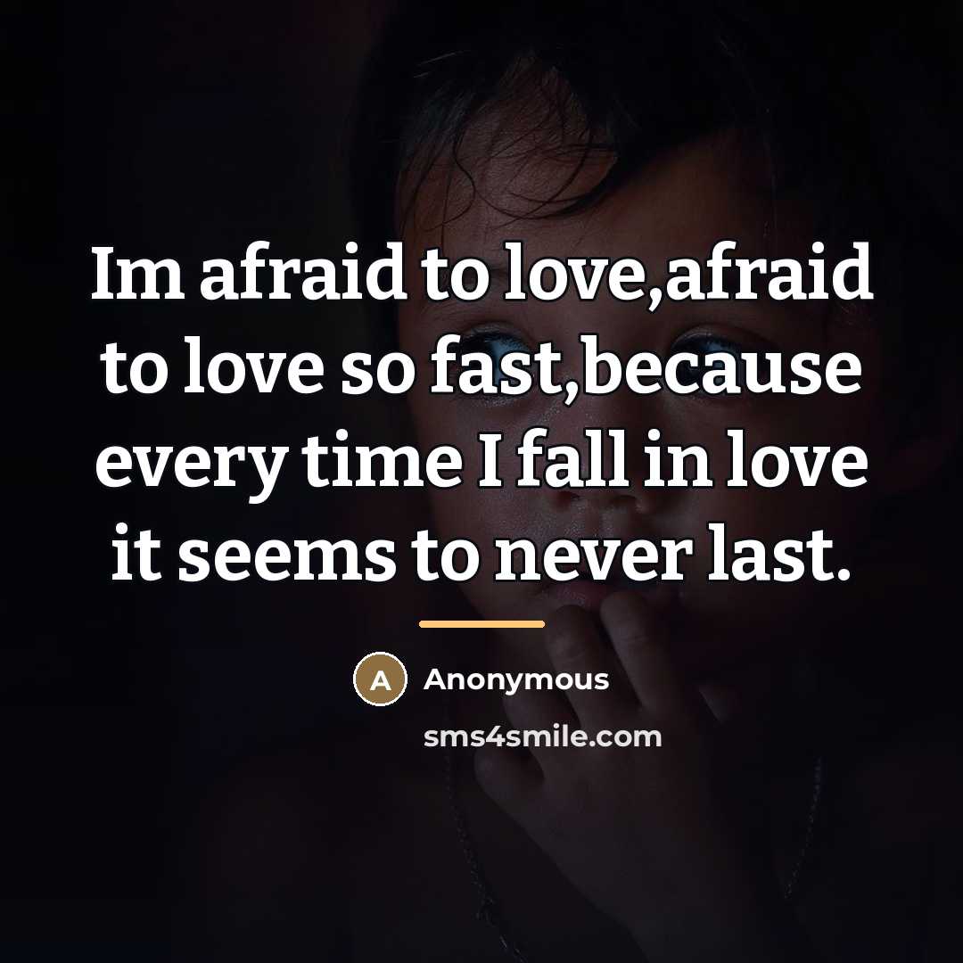 “Im afraid to love,afraid to love so fast,because every time…” quote by Anonymous
