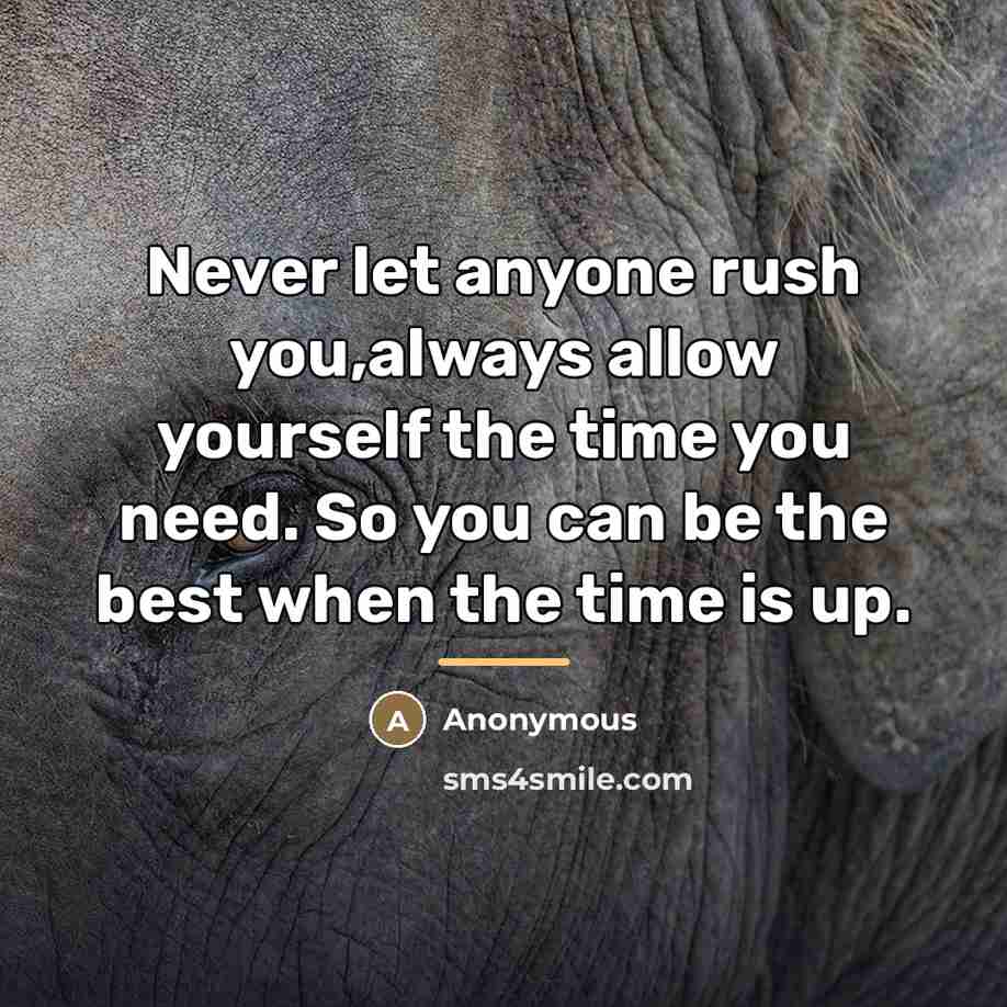 “Never let anyone rush you,always allow yourself the time you…” quote by Anonymous