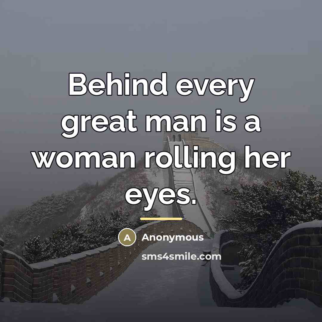 “Behind every great man is a woman rolling her eyes.…” quote by Anonymous