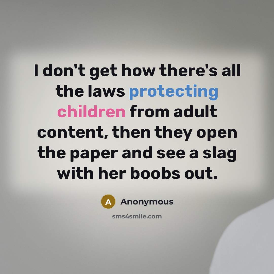 “I don't get how there's all the laws protecting children from adult content, then they open the paper and see a slag with her boobs out.” quote by Anonymous