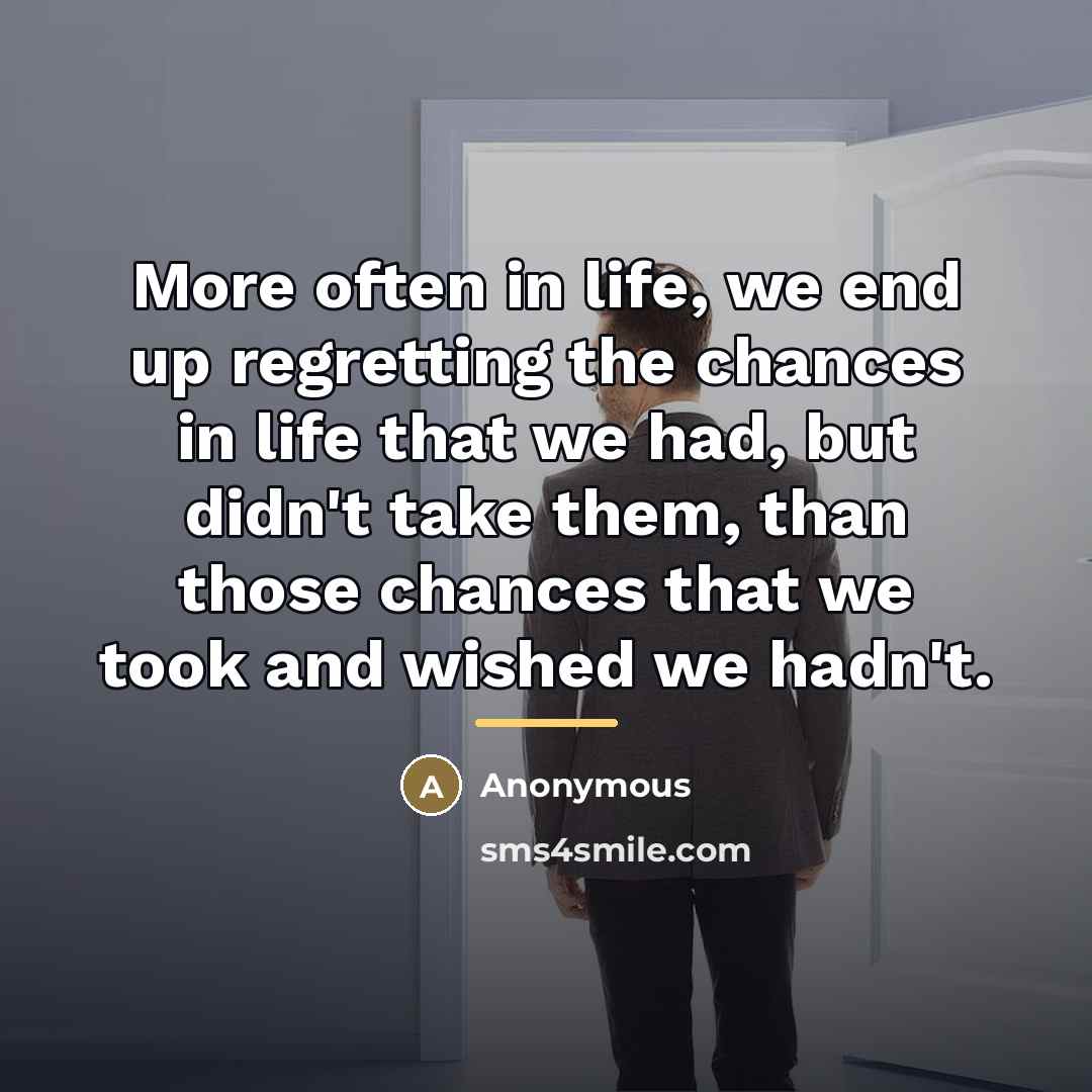 “More often in life, we end up regretting the chances…” quote by Anonymous