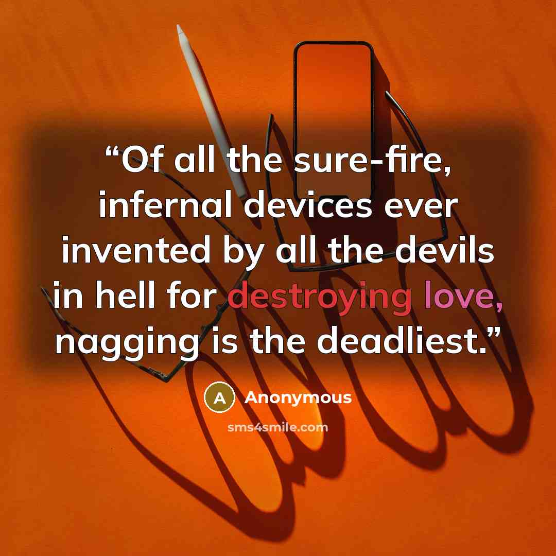 “Of all the sure-fire, infernal devices ever invented by all the devils in hell for destroying love, nagging is the deadliest.” quote by Anonymous