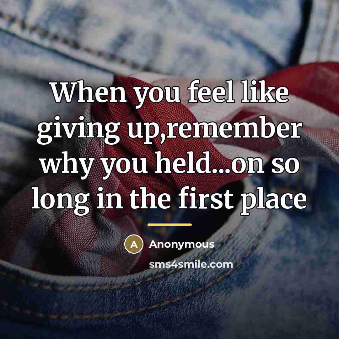 “When you feel like giving up,remember why you held...on so…” quote by Anonymous