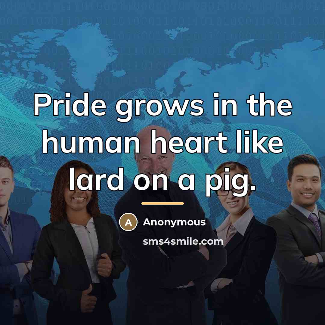 “Pride grows in the human heart like lard on a…” quote by Anonymous