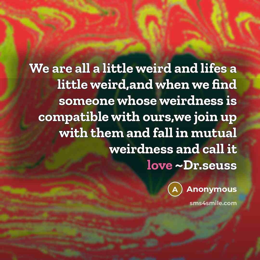 “We are all a little weird and lifes a little…” quote by Anonymous