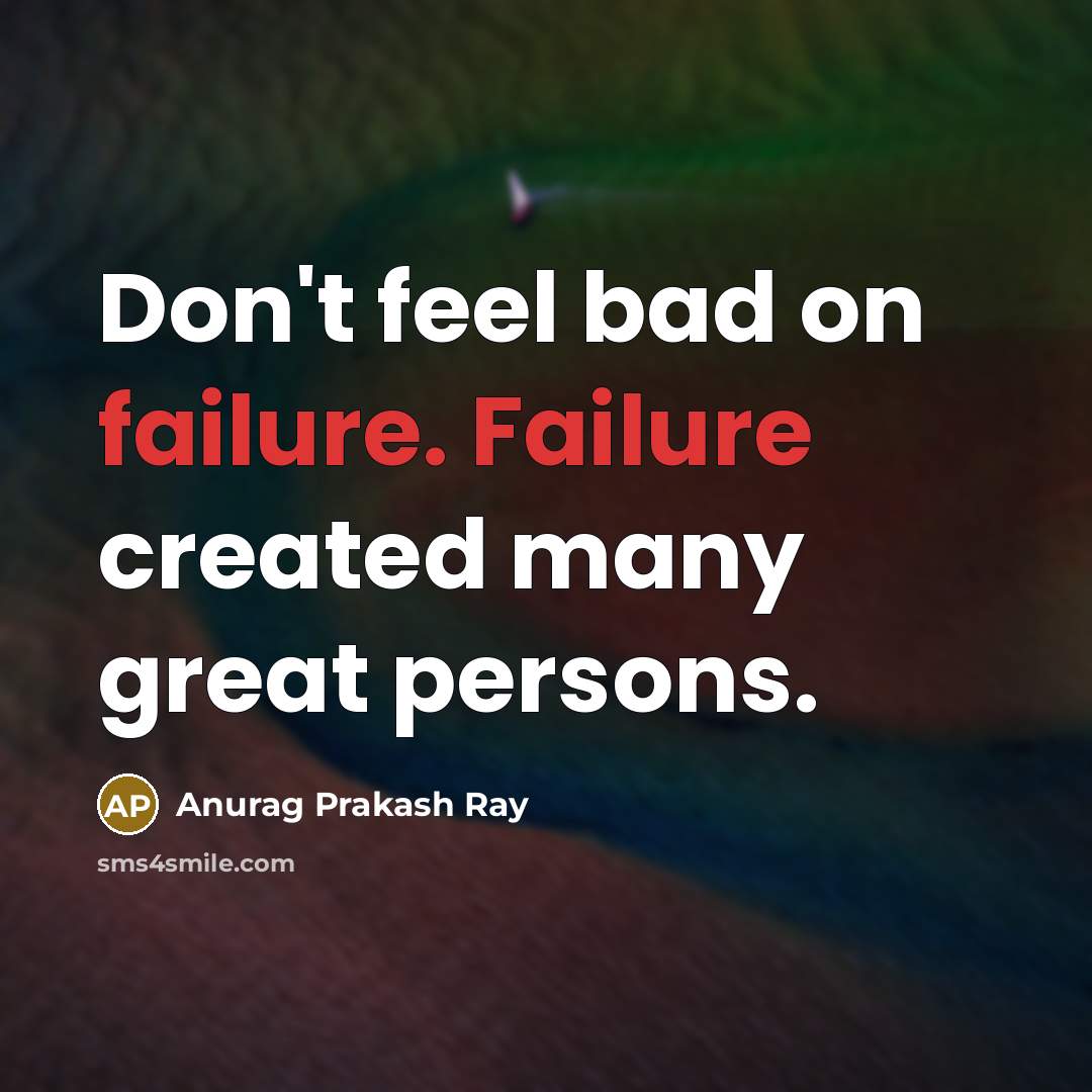 “Don't feel bad on failure. Failure created many great persons.…” quote by Anurag Prakash Ray