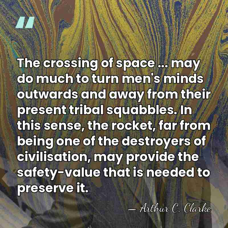 The crossing of space ... may do much to turn men's minds&hellip; - Arthur C. Clarke