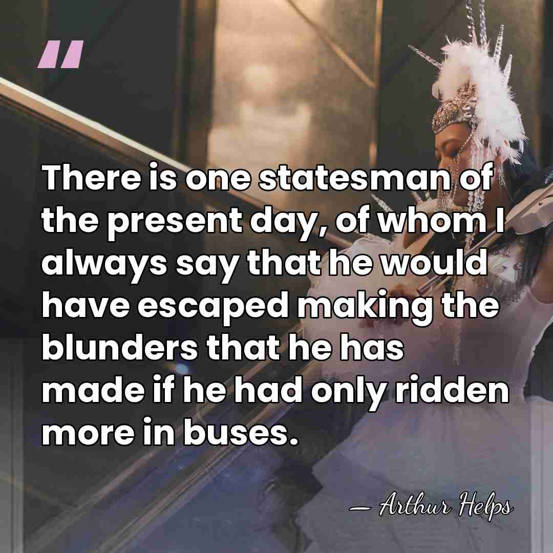 There is one statesman of the present day, of whom I always&hellip; - Arthur Helps
