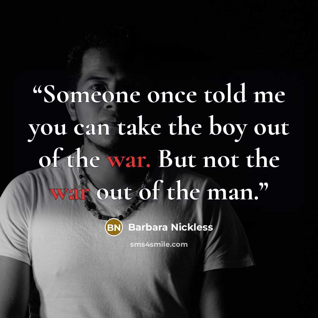 “Someone once told me you can take the boy out of the war. But not the war out of the man.” quote by Barbara Nickless