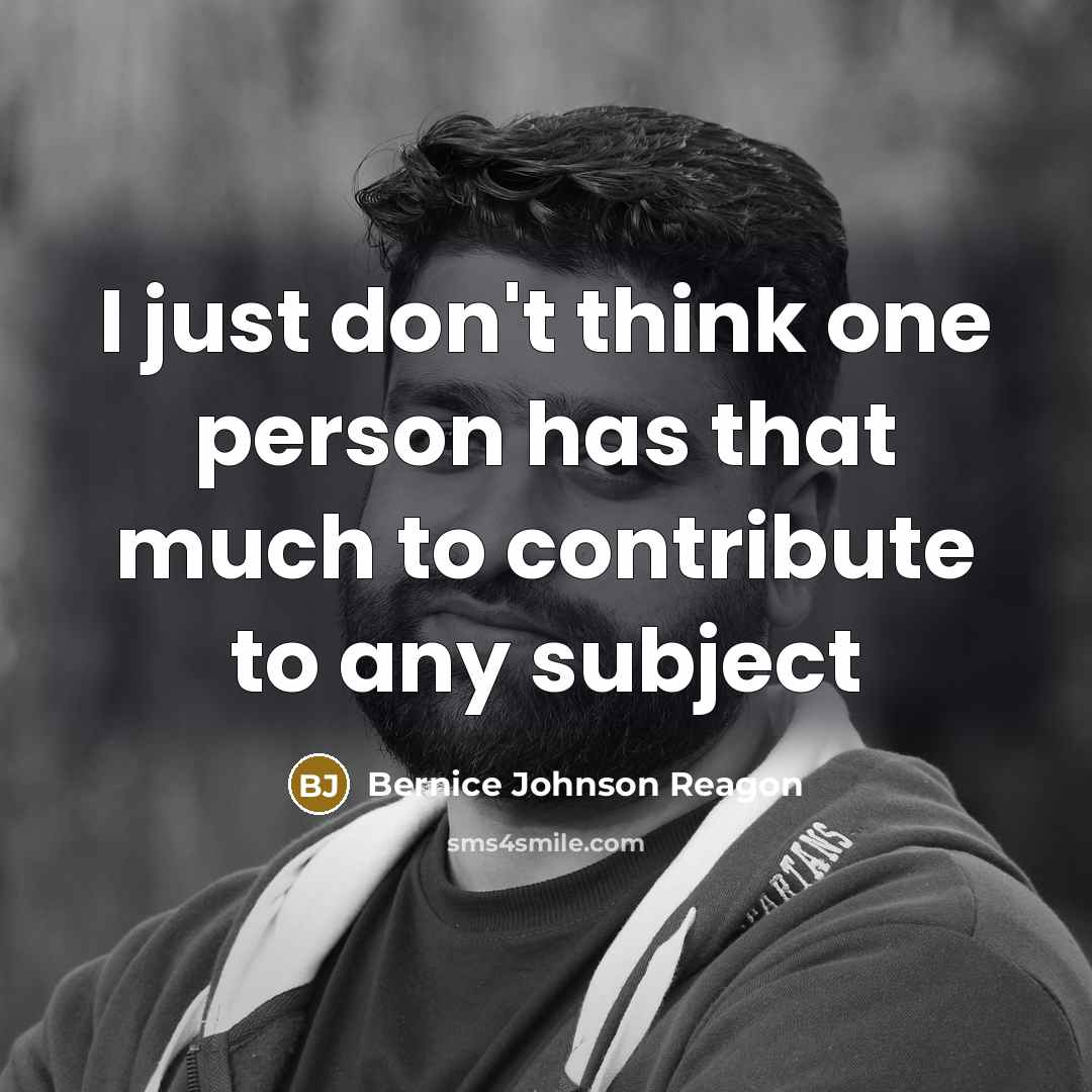 “I just don't think one person has that much to…” quote by Bernice Johnson Reagon