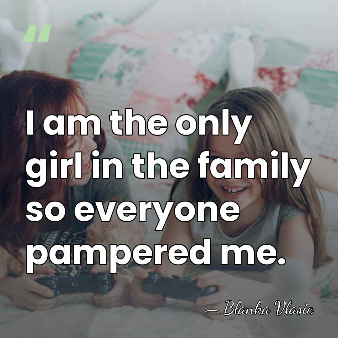 I am the only girl in the family so everyone pampered me. - Blanka Vlasic