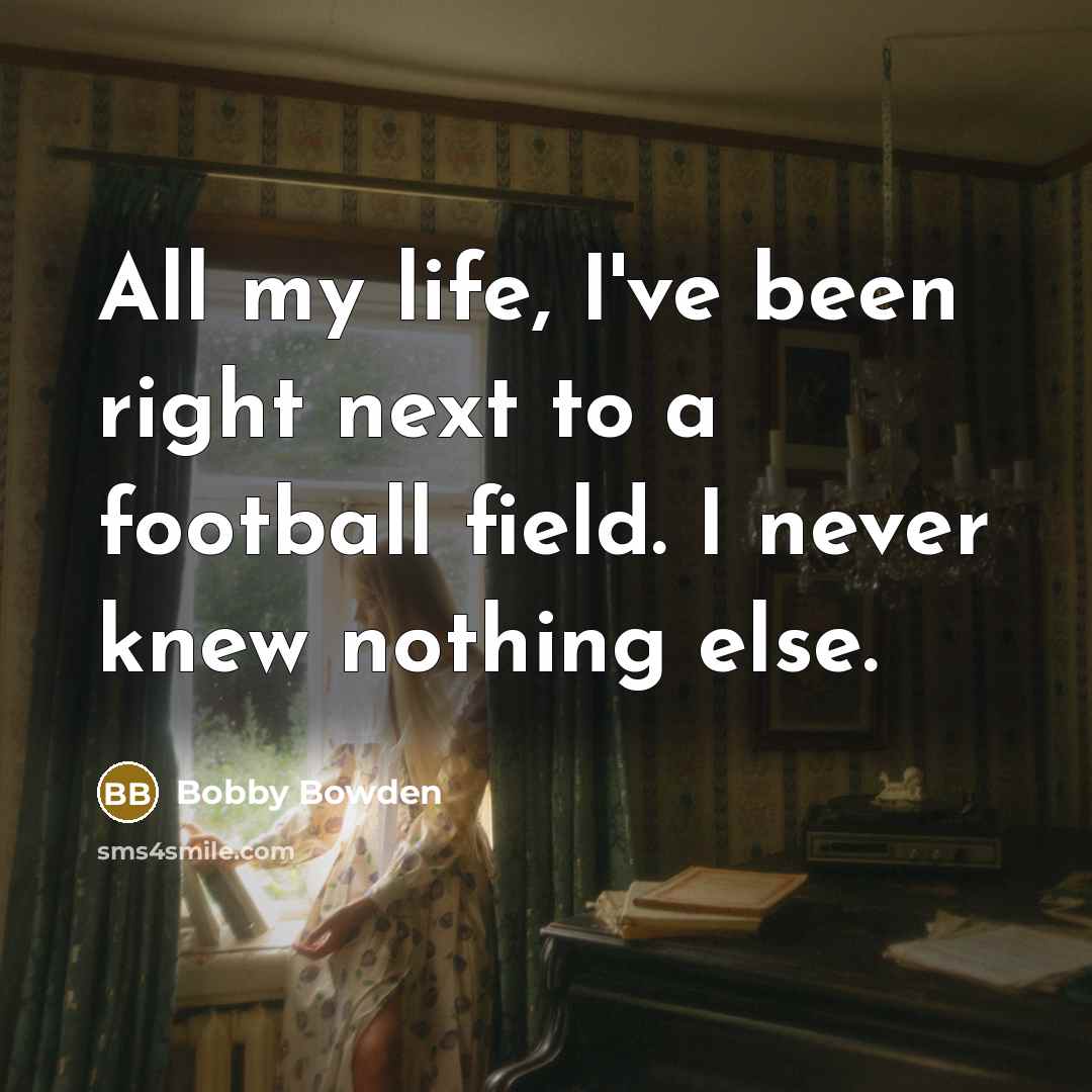 “All my life, I've been right next to a football…” quote by Bobby Bowden