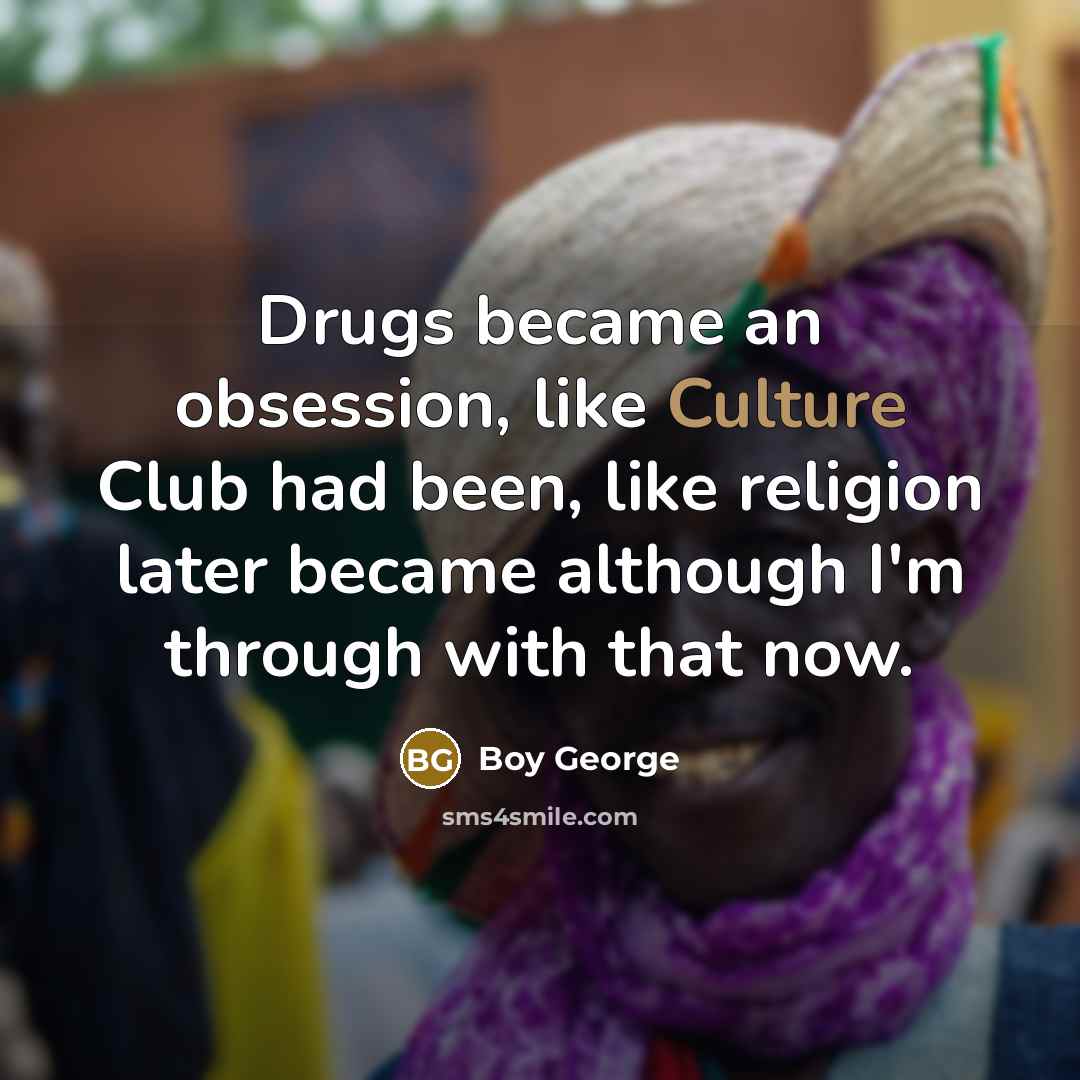 “Drugs became an obsession, like Culture Club had been, like…” quote by Boy George