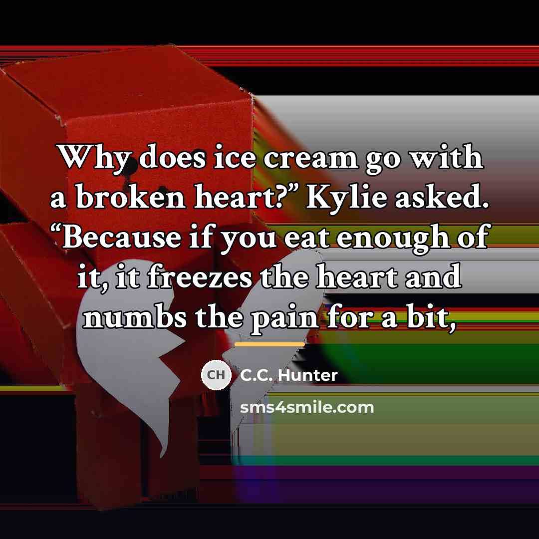“Why does ice cream go with a broken heart?” Kylie…” quote by C.C. Hunter