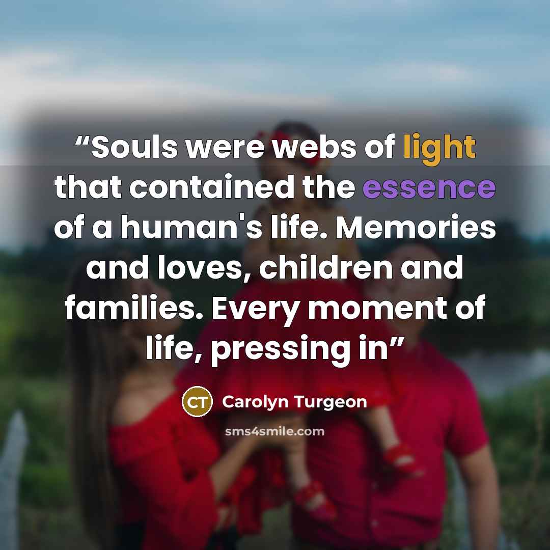 “Souls were webs of light that contained the essence of a human's life. Memories and loves, children and families. Every moment of life, pressing in” quote by Carolyn Turgeon