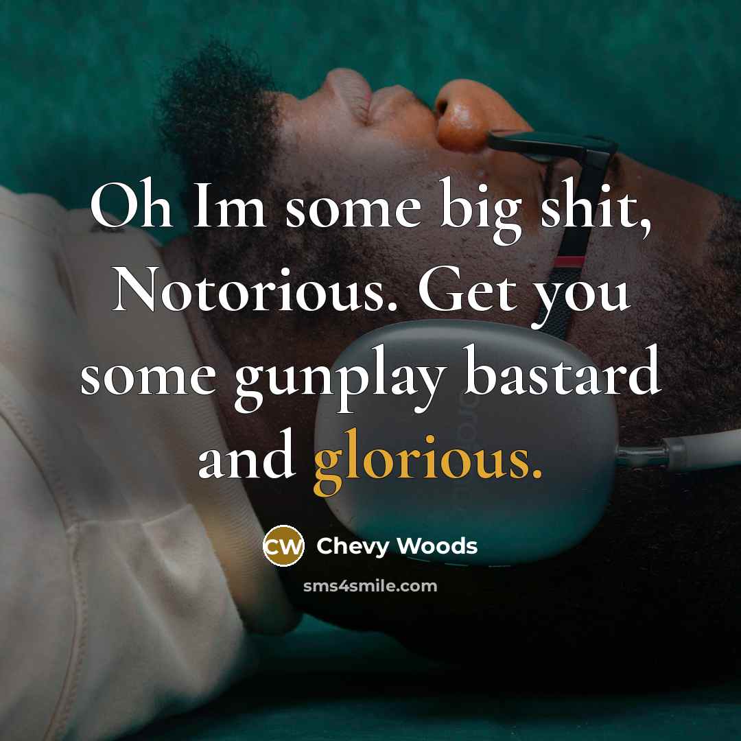 “Oh Im some big shit, Notorious. Get you some gunplay…” quote by Chevy Woods