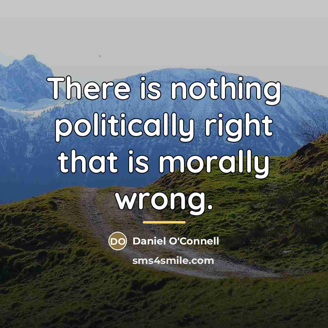 “There is nothing politically right that is morally wrong.…” quote by Daniel O'Connell