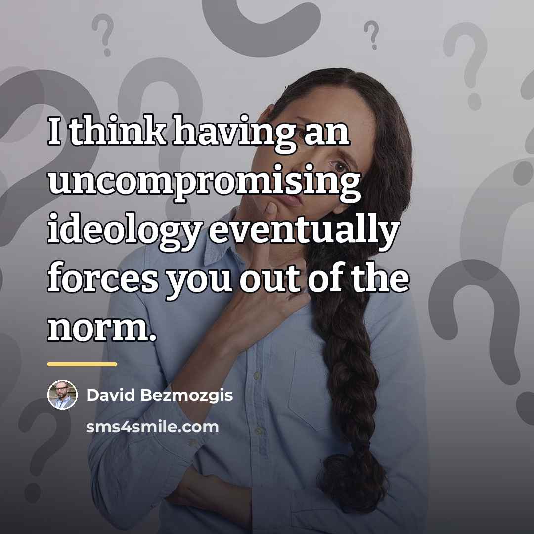 “I think having an uncompromising ideology eventually forces you out…” quote by David Bezmozgis