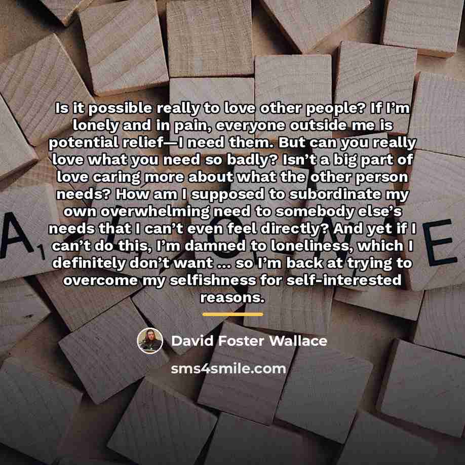 “Is it possible really to love other people? If I’m…” quote by David Foster Wallace