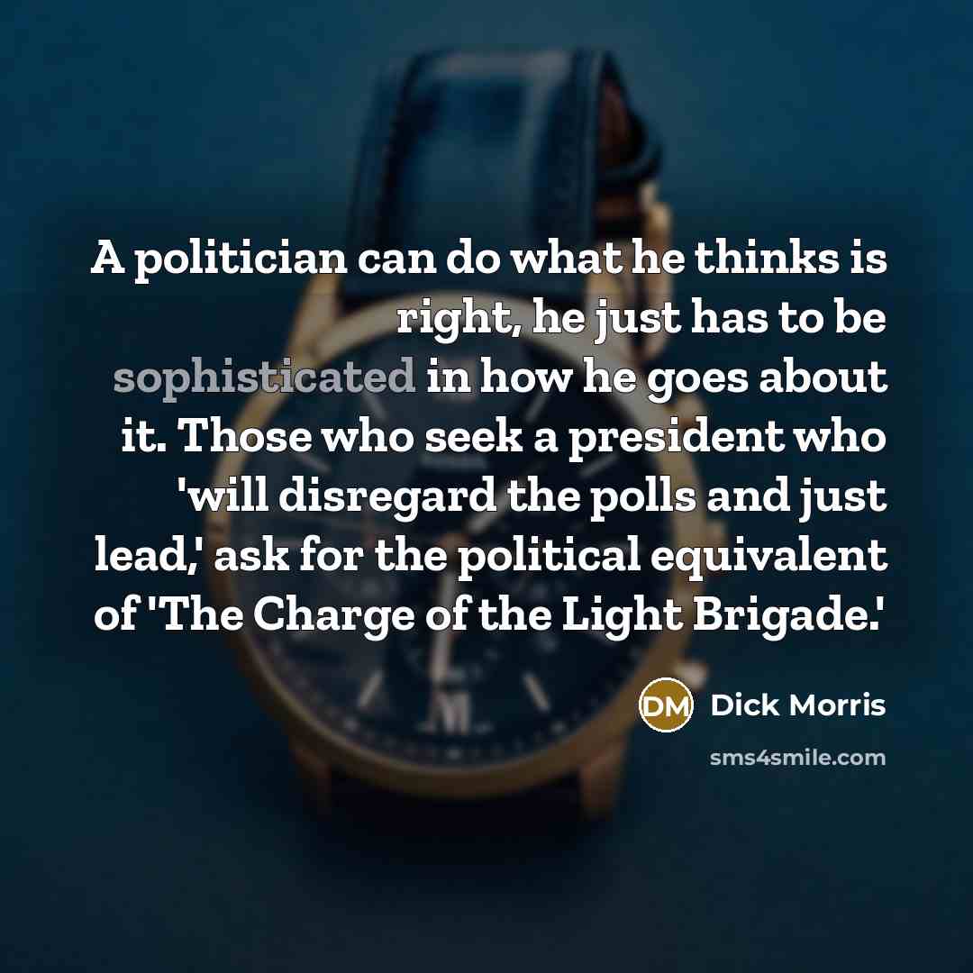 “A politician can do what he thinks is right, he…” quote by Dick Morris