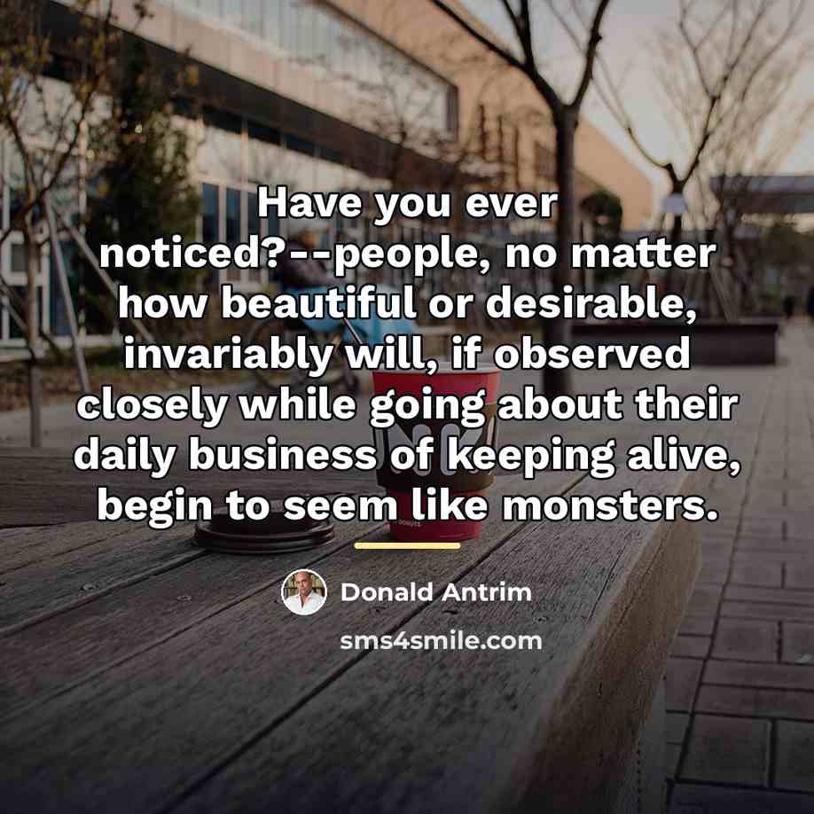 “Have you ever noticed?--people, no matter how beautiful or desirable,…” quote by Donald Antrim