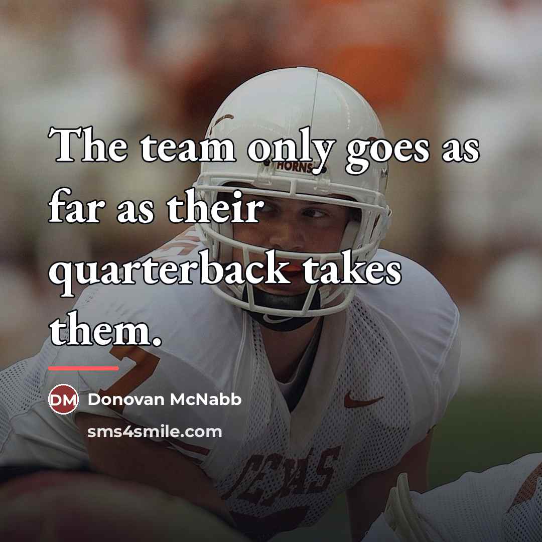 “The team only goes as far as their quarterback takes…” quote by Donovan McNabb