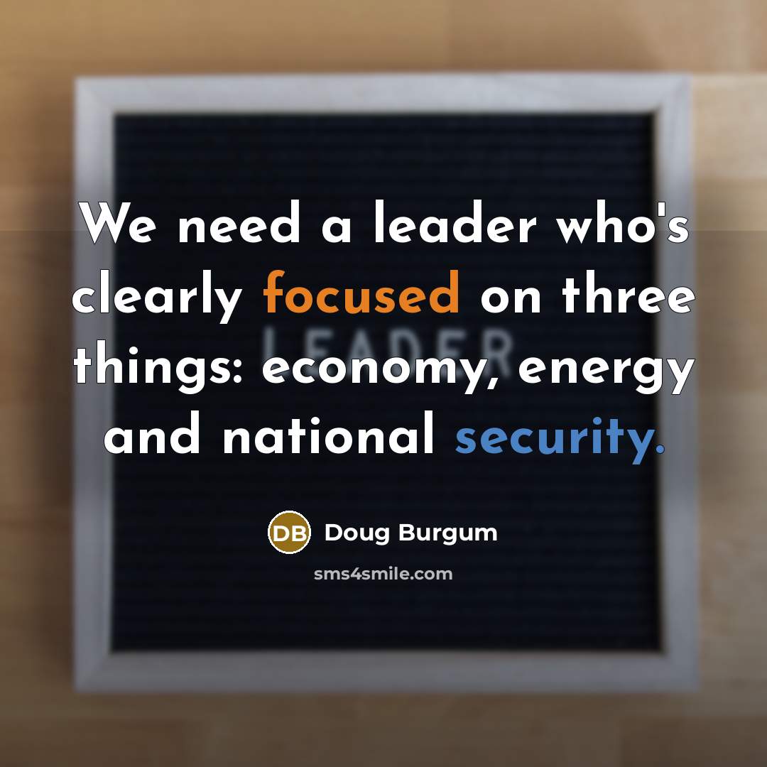 “We need a leader who's clearly focused on three things:…” quote by Doug Burgum
